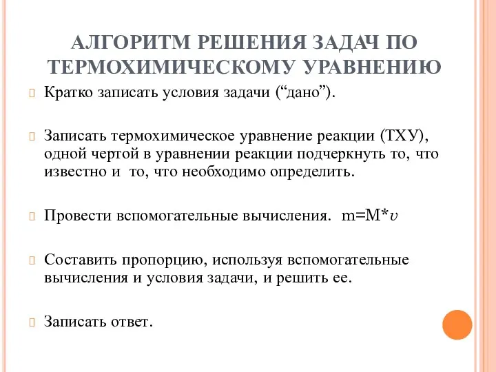 АЛГОРИТМ РЕШЕНИЯ ЗАДАЧ ПО ТЕРМОХИМИЧЕСКОМУ УРАВНЕНИЮ Кратко записать условия задачи (“дано”). Записать термохимическое