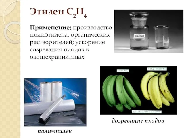 Этилен С2H4 Применение: производство полиэтилена, органических растворителей; ускорение созревания плодов в овощехранилищах дозревание плодов полиэтилен