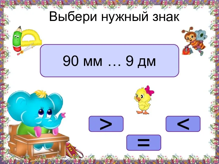 > = Выбери нужный знак 90 мм … 9 дм