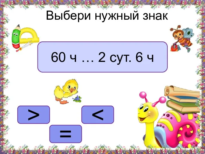 > = Выбери нужный знак 60 ч … 2 сут. 6 ч