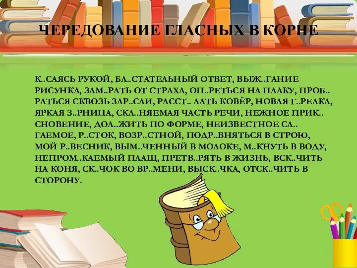 ЧЕРЕДОВАНИЕ ГЛАСНЫХ В КОРНЕ К..САЯСЬ РУКОЙ, БЛ..СТАТЕЛЬНЫЙ ОТВЕТ, ВЫЖ..ГАНИЕ РИСУНКА,