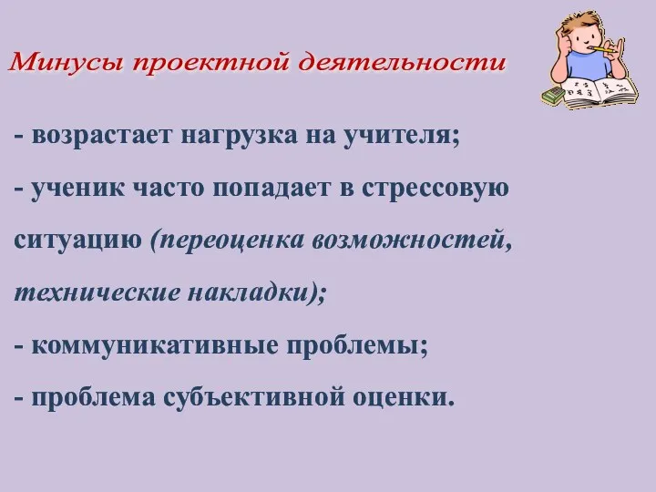 Минусы проектной деятельности - возрастает нагрузка на учителя; - ученик часто попадает в