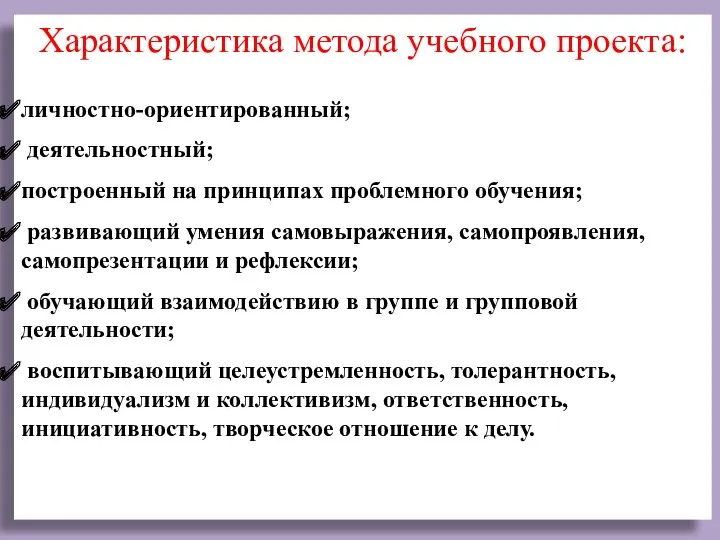 Характеристика метода учебного проекта: личностно-ориентированный; деятельностный; построенный на принципах проблемного обучения; развивающий умения