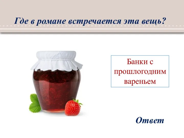 Где в романе встречается эта вещь? Ответ Банки с прошлогодним вареньем