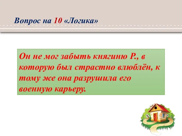 Вопрос на 10 «Логика» Он не мог забыть княгиню Р.,