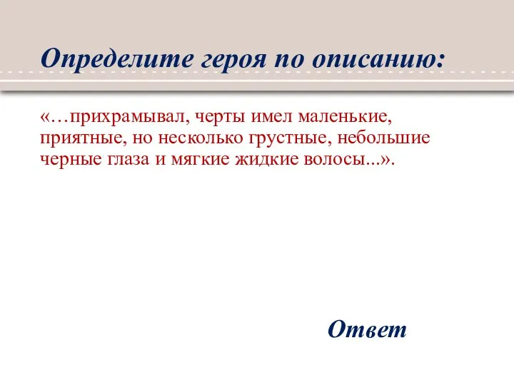 Определите героя по описанию: «…прихрамывал, черты имел маленькие, приятные, но