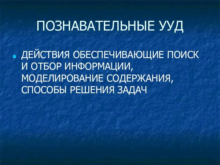 ПОЗНАВАТЕЛЬНЫЕ УУД ДЕЙСТВИЯ ОБЕСПЕЧИВАЮЩИЕ ПОИСК И ОТБОР ИНФОРМАЦИИ, МОДЕЛИРОВАНИЕ СОДЕРЖАНИЯ, СПОСОБЫ РЕШЕНИЯ ЗАДАЧ