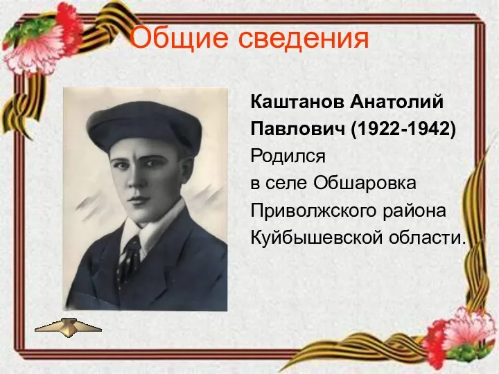 Общие сведения Каштанов Анатолий Павлович (1922-1942) Родился в селе Обшаровка Приволжского района Куйбышевской области.