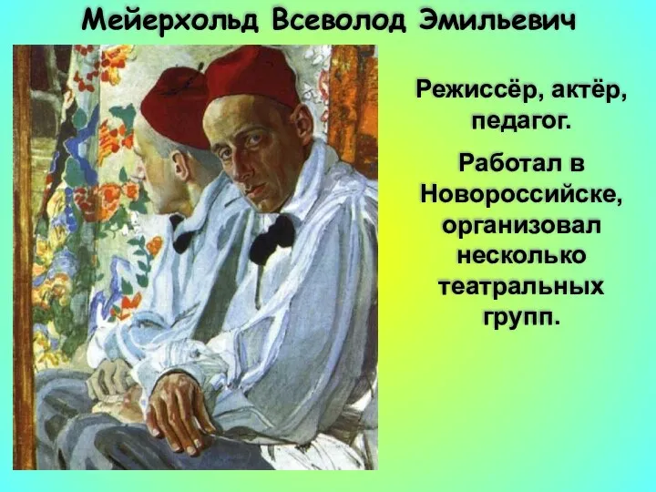 Мейерхольд Всеволод Эмильевич Режиссёр, актёр, педагог. Работал в Новороссийске, организовал несколько театральных групп.