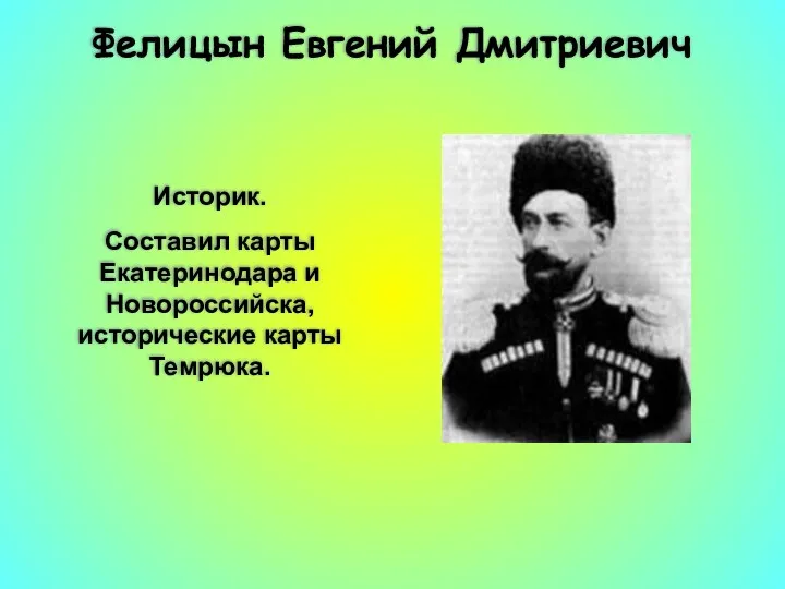 Фелицын Евгений Дмитриевич Историк. Составил карты Екатеринодара и Новороссийска, исторические карты Темрюка.