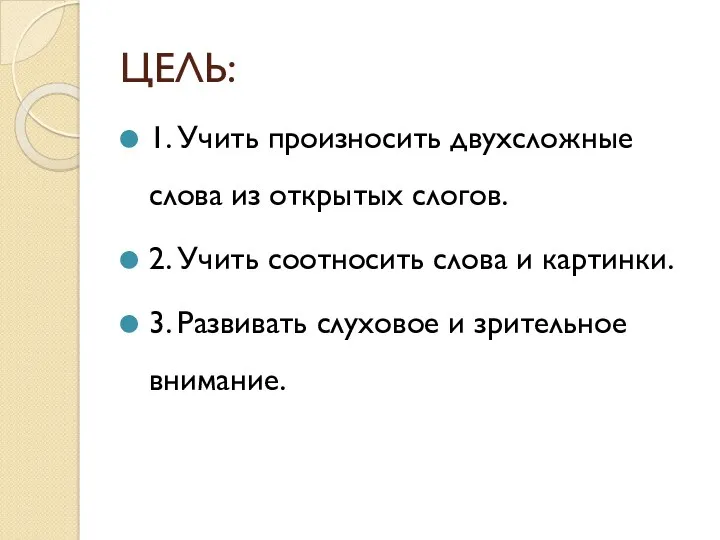 ЦЕЛЬ: 1. Учить произносить двухсложные слова из открытых слогов. 2.