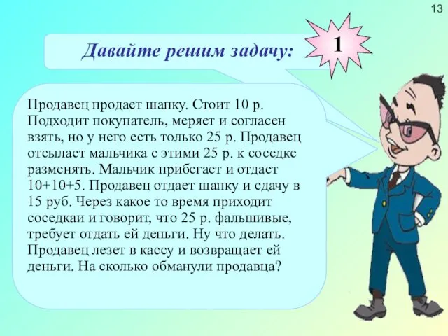 Давайте решим задачу: Продавец продает шапку. Стоит 10 р. Подходит покупатель, меряет и