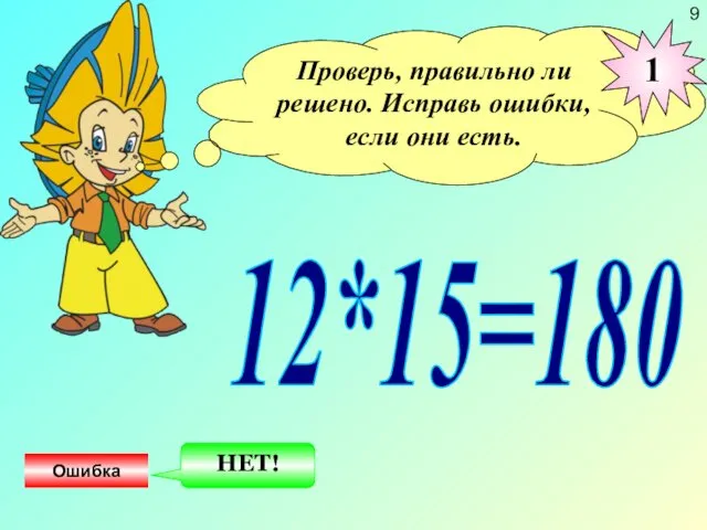 Проверь, правильно ли решено. Исправь ошибки, если они есть. 12*15=180 1 Ошибка НЕТ! 9