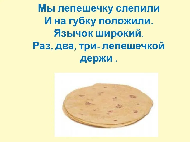 «Лепешка» Мы лепешечку слепили И на губку положили. Язычок широкий. Раз, два, три- лепешечкой держи .