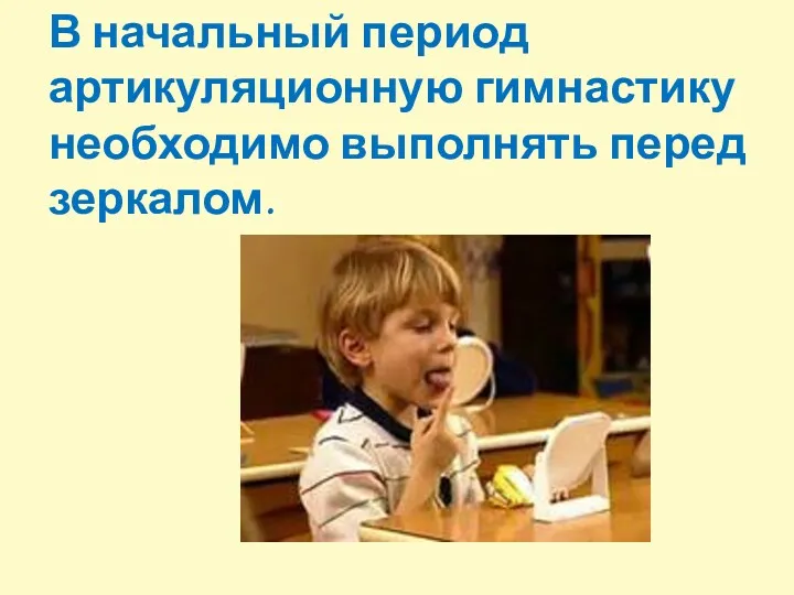 В начальный период артикуляционную гимнастику необходимо выполнять перед зеркалом.