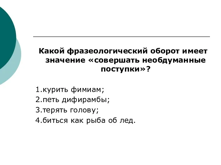 Какой фразеологический оборот имеет значение «совершать необдуманные поступки»? 1.курить фимиам;