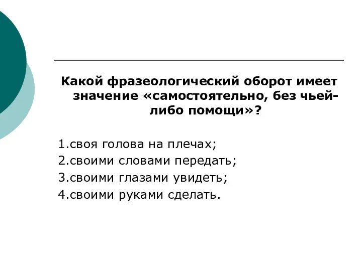 Какой фразеологический оборот имеет значение «самостоятельно, без чьей-либо помощи»? 1.своя