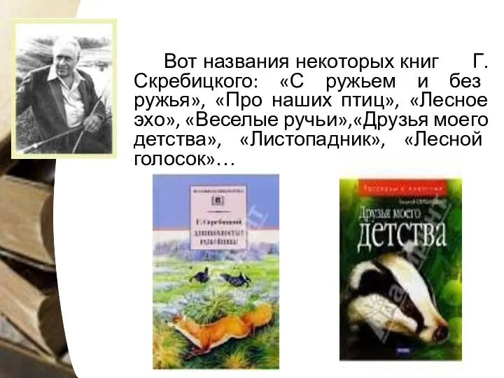 Вот названия некоторых книг Г. Скребицкого: «С ружьем и без ружья», «Про наших