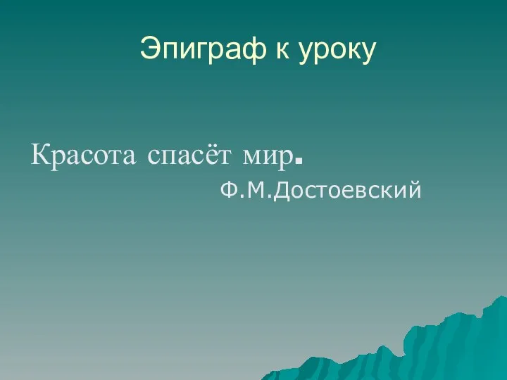 Эпиграф к уроку Красота спасёт мир. Ф.М.Достоевский