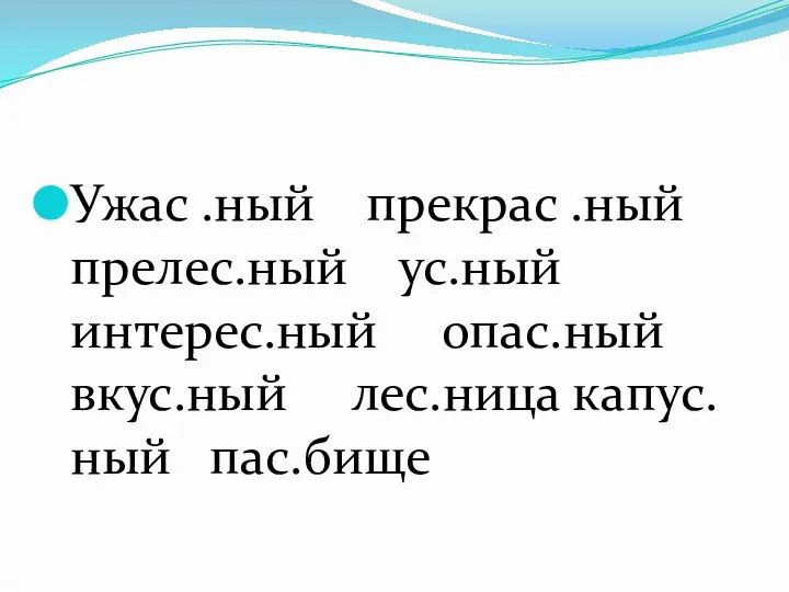 Ужас .ный прекрас .ный прелес.ный ус.ный интерес.ный опас.ный вкус.ный лес.ница капус.ный пас.бище