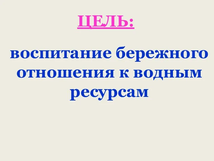 ЦЕЛЬ: воспитание бережного отношения к водным ресурсам