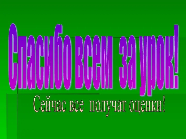 Спасибо всем за урок! Сейчас все получат оценки!