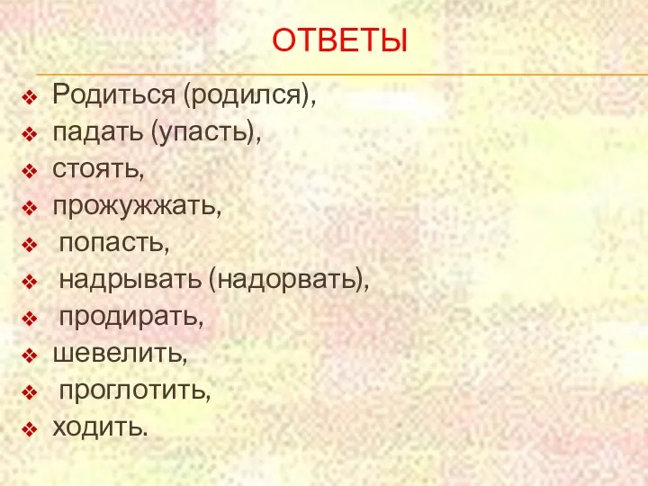 Ответы Родиться (родился), падать (упасть), стоять, прожужжать, попасть, надрывать (надорвать), продирать, шевелить, проглотить, ходить.