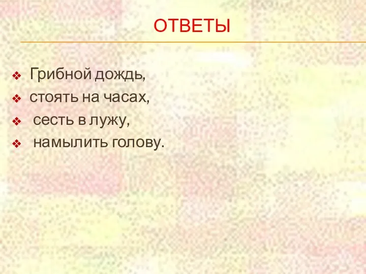 Ответы Грибной дождь, стоять на часах, сесть в лужу, намылить голову.