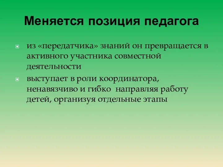 Меняется позиция педагога из «передатчика» знаний он превращается в активного