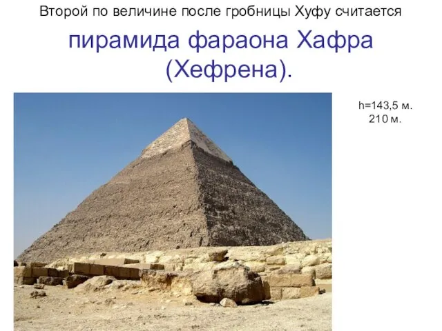 Второй по величине после гробницы Хуфу считается пирамида фараона Хафра (Хефрена). h=143,5 м. 210 м.