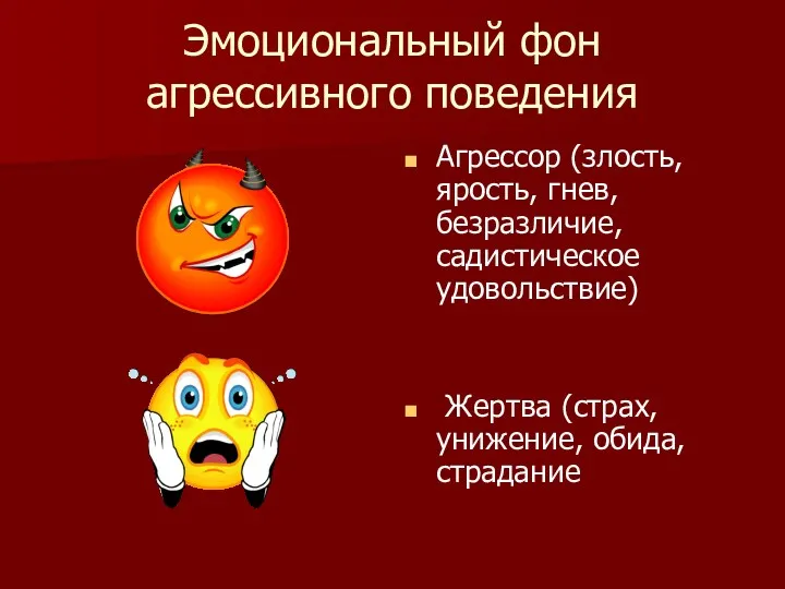 Эмоциональный фон агрессивного поведения Агрессор (злость, ярость, гнев, безразличие, садистическое удовольствие) Жертва (страх, унижение, обида, страдание