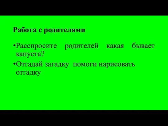 Работа с родителями Расспросите родителей какая бывает капуста? Отгадай загадку помоги нарисовать отгадку