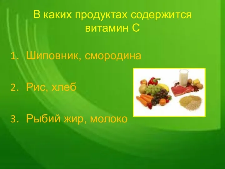 В каких продуктах содержится витамин С Шиповник, смородина Рис, хлеб Рыбий жир, молоко