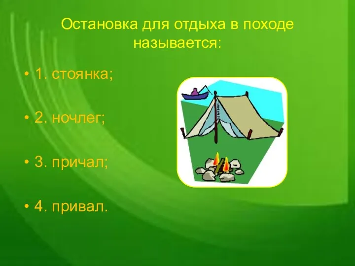 Остановка для отдыха в походе называется: 1. стоянка; 2. ночлег; 3. причал; 4. привал.