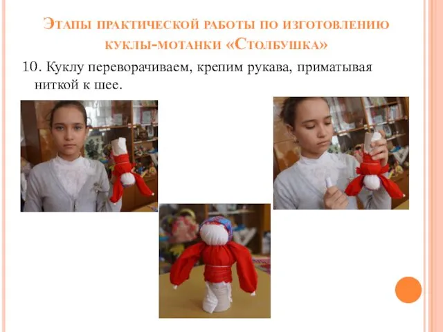 Этапы практической работы по изготовлению куклы-мотанки «Столбушка» 10. Куклу переворачиваем, крепим рукава, приматывая ниткой к шее.