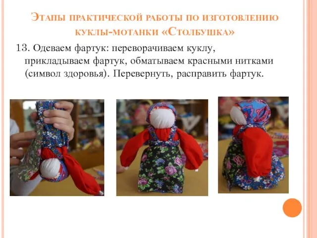 Этапы практической работы по изготовлению куклы-мотанки «Столбушка» 13. Одеваем фартук: переворачиваем куклу, прикладываем