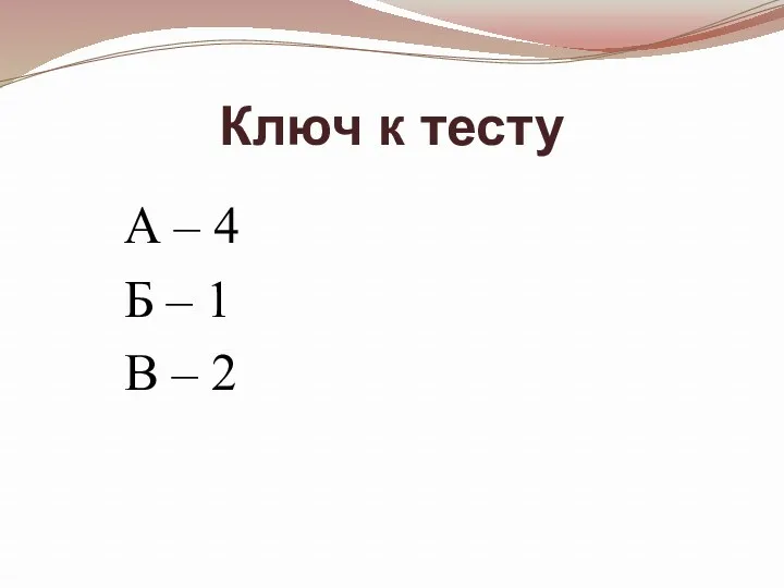 Ключ к тесту А – 4 Б – 1 В – 2