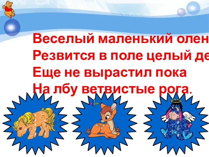 Веселый маленький олень, Резвится в поле целый день. Еще не вырастил пока На лбу ветвистые рога.