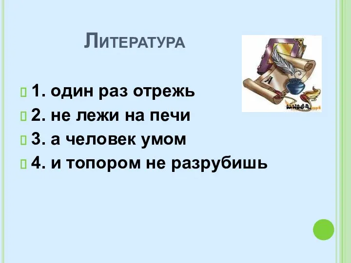 Литература 1. один раз отрежь 2. не лежи на печи