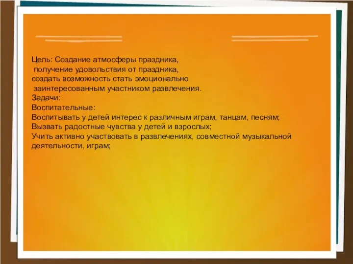 Цель: Создание атмосферы праздника, получение удовольствия от праздника, создать возможность