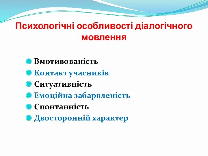 Психологічні особливості діалогічного мовлення Вмотивованість Контакт учасників Ситуативність Емоційна забарвленість Спонтанність Двосторонній характер