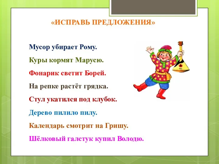 «исправь предложения» Мусор убирает Рому. Куры кормят Марусю. Фонарик светит