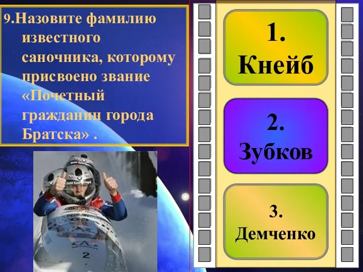 3.Демченко 2.Зубков 1.Кнейб 9.Назовите фамилию известного саночника, которому присвоено звание «Почетный гражданин города Братска» . 2.Зубков