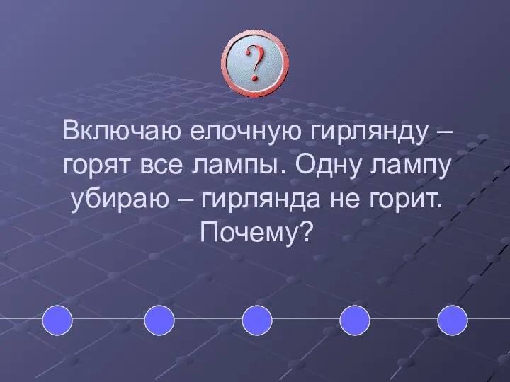 Включаю елочную гирлянду – горят все лампы. Одну лампу убираю – гирлянда не горит. Почему?