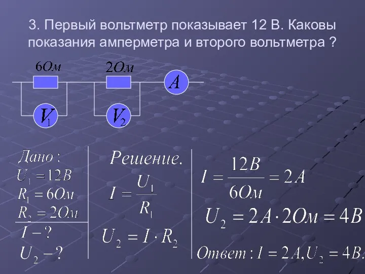 3. Первый вольтметр показывает 12 В. Каковы показания амперметра и второго вольтметра ?