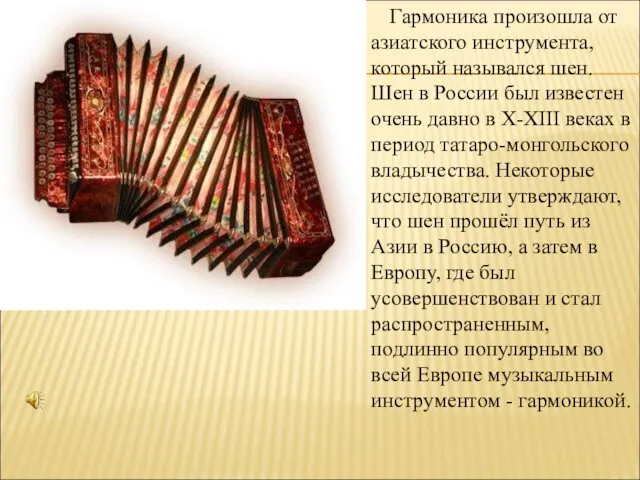 Гармоника произошла от азиатского инструмента, который назывался шен. Шен в России был известен