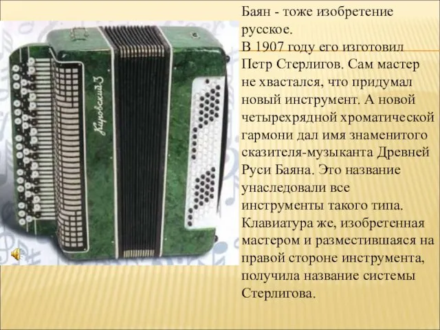 Баян - тоже изобретение русское. В 1907 году его изготовил Петр Стерлигов. Сам