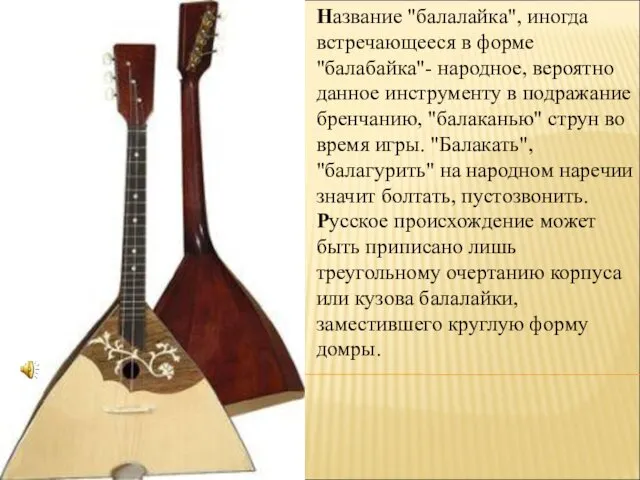 Название "балалайка", иногда встречающееся в форме "балабайка"- народное, вероятно данное инструменту в подражание