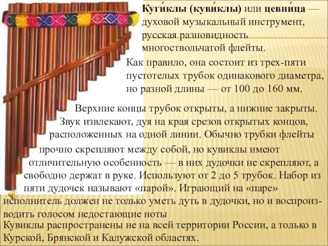 Куги́клы (куви́клы) или цевни́ца — духовой музыкальный инструмент, русская разновидность многоствольчатой флейты. Как