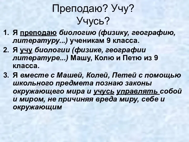 Преподаю? Учу? Учусь? Я преподаю биологию (физику, географию, литературу...) ученикам